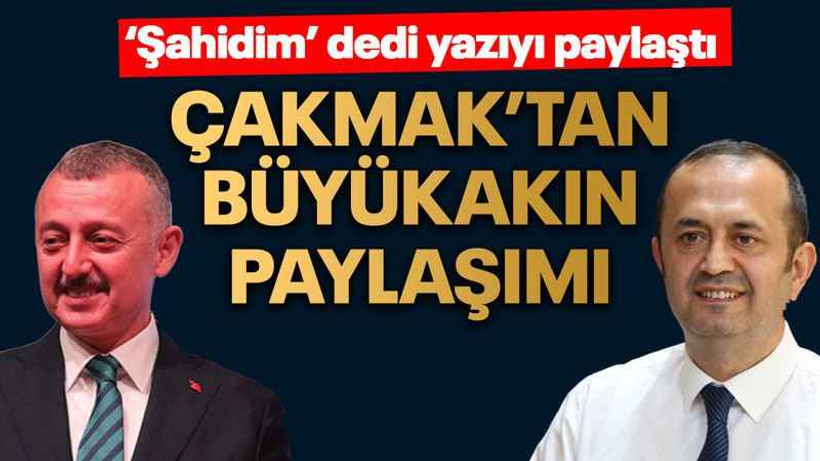 ‘Şahidim’ dedi yazıyı paylaştı, Çakmak’tan Büyükakın paylaşımı